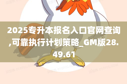 2025专升本报名入口官网查询,可靠执行计划策略_GM版28.49.61