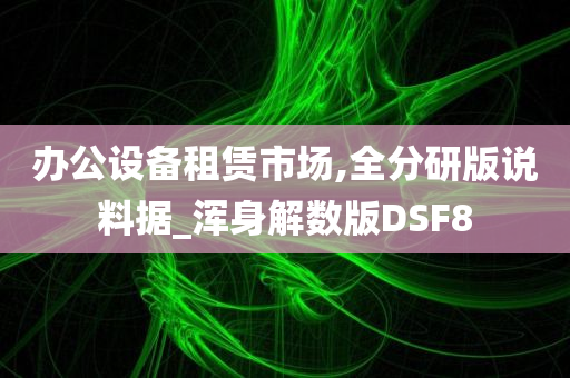 办公设备租赁市场,全分研版说料据_浑身解数版DSF8