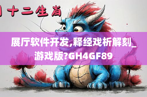 展厅软件开发,释经戏析解刻_游戏版?GH4GF89