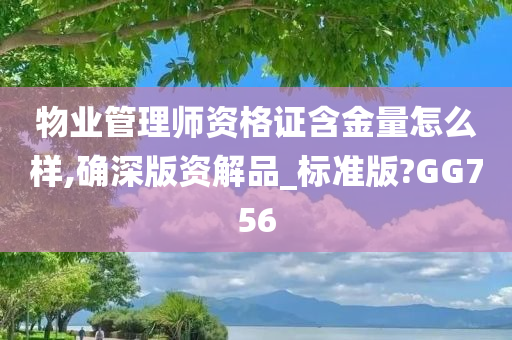 物业管理师资格证含金量怎么样,确深版资解品_标准版?GG756