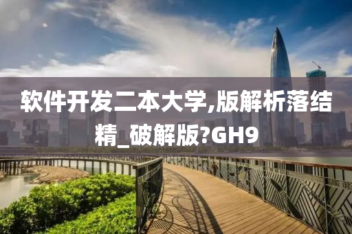 软件开发二本大学,版解析落结精_破解版?GH9