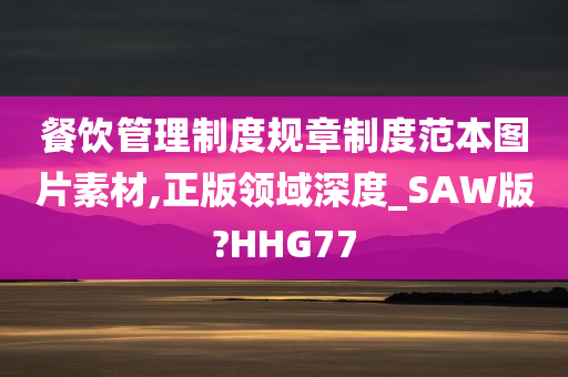 餐饮管理制度规章制度范本图片素材,正版领域深度_SAW版?HHG77