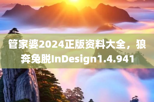 管家婆2024正版资料大全，狼奔兔脱InDesign1.4.941