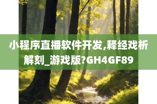 小程序直播软件开发,释经戏析解刻_游戏版?GH4GF89