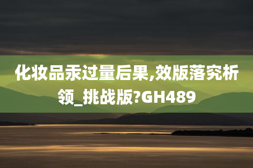 化妆品汞过量后果,效版落究析领_挑战版?GH489