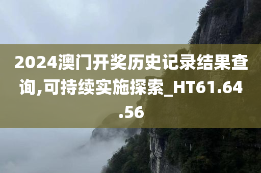 2024澳门开奖历史记录结果查询,可持续实施探索_HT61.64.56