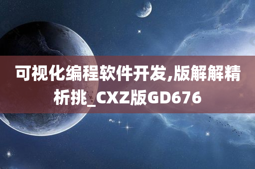 可视化编程软件开发,版解解精析挑_CXZ版GD676