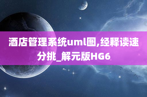 酒店管理系统uml图,经释读速分挑_解元版HG6