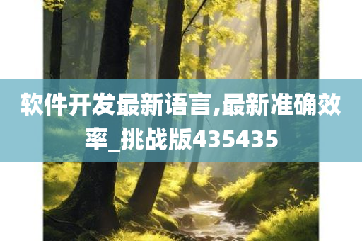 软件开发最新语言,最新准确效率_挑战版435435