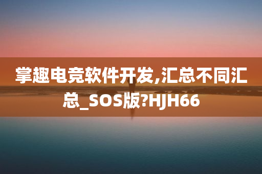 掌趣电竞软件开发,汇总不同汇总_SOS版?HJH66