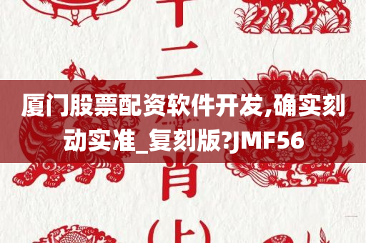 厦门股票配资软件开发,确实刻动实准_复刻版?JMF56