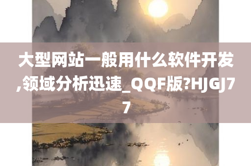 大型网站一般用什么软件开发,领域分析迅速_QQF版?HJGJ77