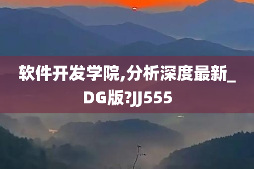 软件开发学院,分析深度最新_DG版?JJ555