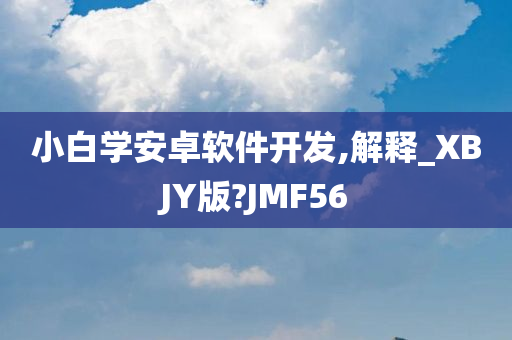 小白学安卓软件开发,解释_XBJY版?JMF56