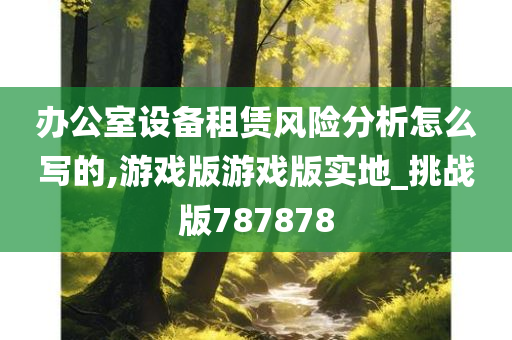 办公室设备租赁风险分析怎么写的,游戏版游戏版实地_挑战版787878