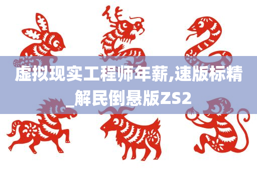 虚拟现实工程师年薪,速版标精_解民倒悬版ZS2