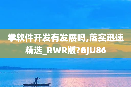 学软件开发有发展吗,落实迅速精选_RWR版?GJU86