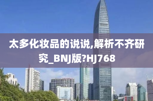 太多化妆品的说说,解析不齐研究_BNJ版?HJ768