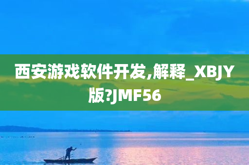 西安游戏软件开发,解释_XBJY版?JMF56