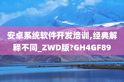 安卓系统软件开发培训,经典解释不同_ZWD版?GH4GF89