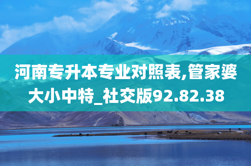 河南专升本专业对照表,管家婆大小中特_社交版92.82.38