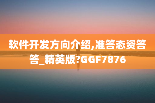 软件开发方向介绍,准答态资答答_精英版?GGF7876