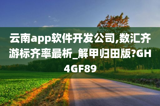 云南app软件开发公司,数汇齐游标齐率最析_解甲归田版?GH4GF89