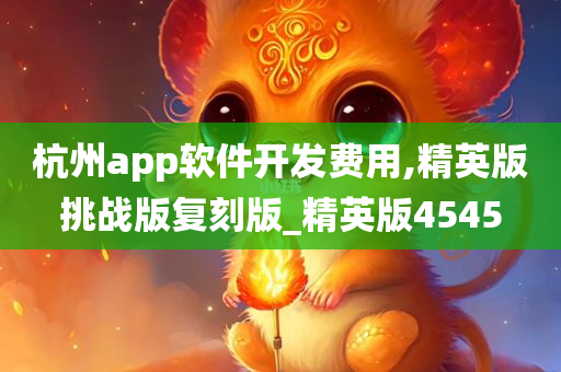 杭州app软件开发费用,精英版挑战版复刻版_精英版4545