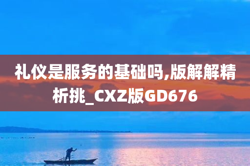 礼仪是服务的基础吗,版解解精析挑_CXZ版GD676