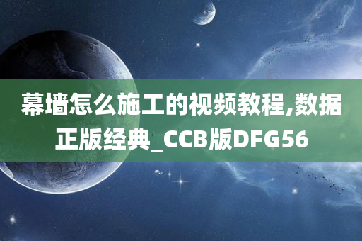 幕墙怎么施工的视频教程,数据正版经典_CCB版DFG56