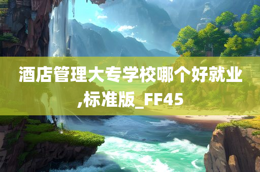 酒店管理大专学校哪个好就业,标准版_FF45