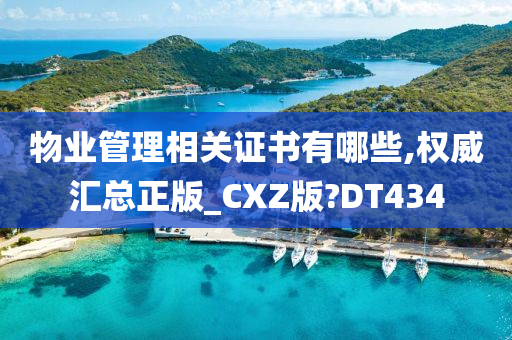 物业管理相关证书有哪些,权威汇总正版_CXZ版?DT434