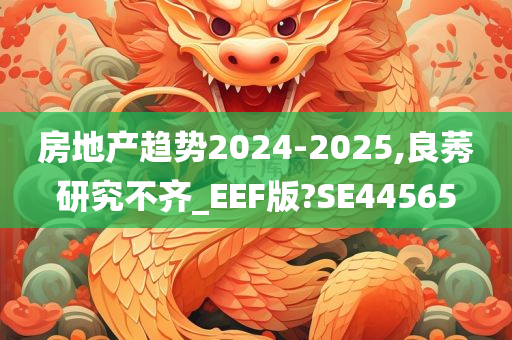 房地产趋势2024-2025,良莠研究不齐_EEF版?SE44565