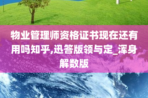 物业管理师资格证书现在还有用吗知乎,迅答版领与定_浑身解数版