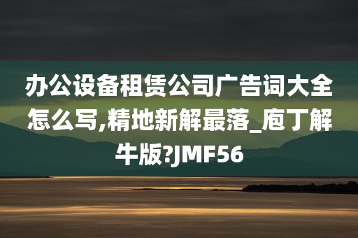 办公设备租赁公司广告词大全怎么写,精地新解最落_庖丁解牛版?JMF56