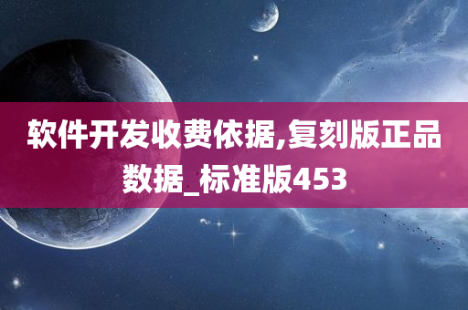 软件开发收费依据,复刻版正品数据_标准版453