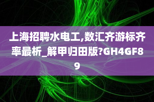 上海招聘水电工,数汇齐游标齐率最析_解甲归田版?GH4GF89