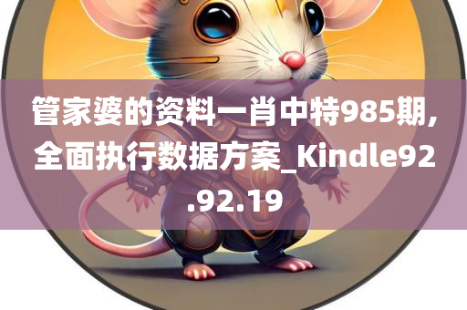 管家婆的资料一肖中特985期,全面执行数据方案_Kindle92.92.19