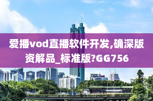 爱播vod直播软件开发,确深版资解品_标准版?GG756