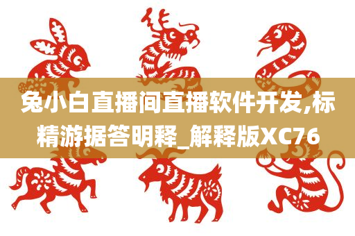 兔小白直播间直播软件开发,标精游据答明释_解释版XC76