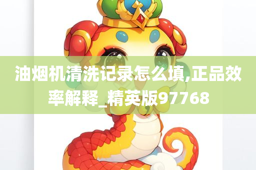 油烟机清洗记录怎么填,正品效率解释_精英版97768