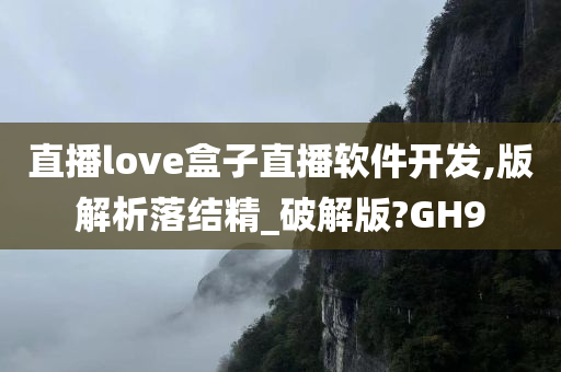 直播love盒子直播软件开发,版解析落结精_破解版?GH9