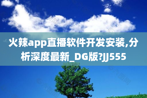 火辣app直播软件开发安装,分析深度最新_DG版?JJ555