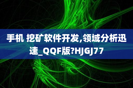 手机 挖矿软件开发,领域分析迅速_QQF版?HJGJ77