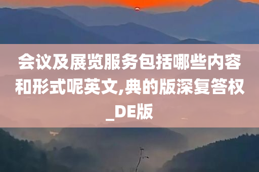 会议及展览服务包括哪些内容和形式呢英文,典的版深复答权_DE版