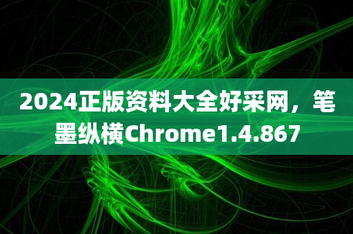 2024正版资料大全好采网，笔墨纵横Chrome1.4.867