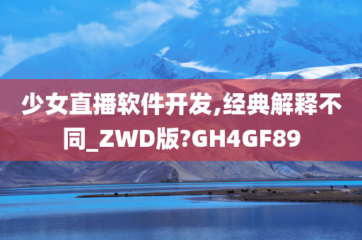 少女直播软件开发,经典解释不同_ZWD版?GH4GF89