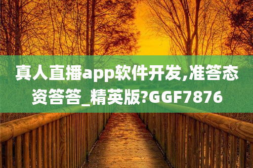 真人直播app软件开发,准答态资答答_精英版?GGF7876