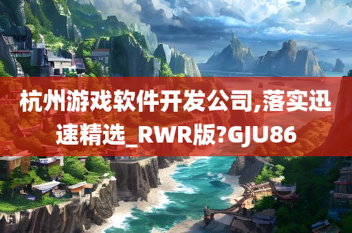 杭州游戏软件开发公司,落实迅速精选_RWR版?GJU86