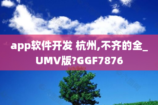 app软件开发 杭州,不齐的全_UMV版?GGF7876